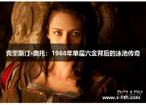 克里斯汀·奥托：1988年单届六金背后的泳池传奇