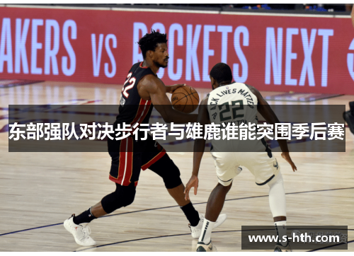东部强队对决步行者与雄鹿谁能突围季后赛 东部强队对决步行者与雄鹿谁能突围季后赛