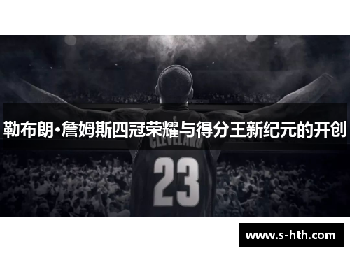 勒布朗·詹姆斯四冠荣耀与得分王新纪元的开创