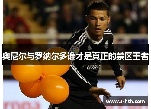 奥尼尔与罗纳尔多谁才是真正的禁区王者 奥尼尔与罗纳尔多谁才是真正的禁区王者